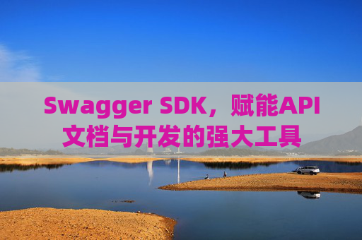 Swagger SDK，赋能API文档与开发的强大工具